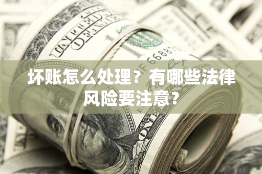 北京坏账怎么处理？有哪些法律风险要注意？