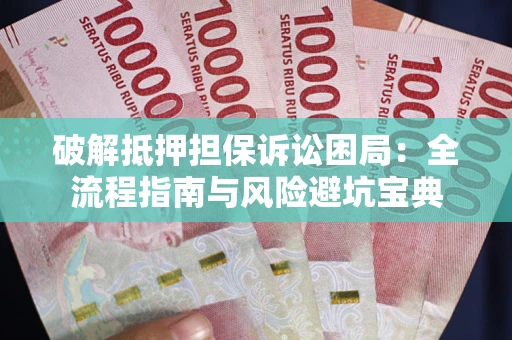 北京破解抵押担保诉讼困局:全流程指南与风险避坑宝典 北京破解抵押担保诉讼困局:全流程指南与风险避坑宝典