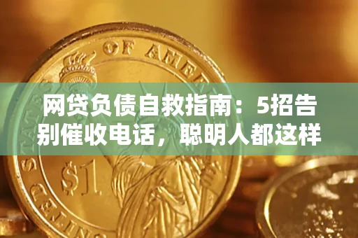 北京网贷负债自救指南：5招告别催收电话，聪明人都这样做