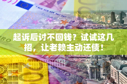 北京起诉后讨不回钱？试试这几招，让老赖主动还债！