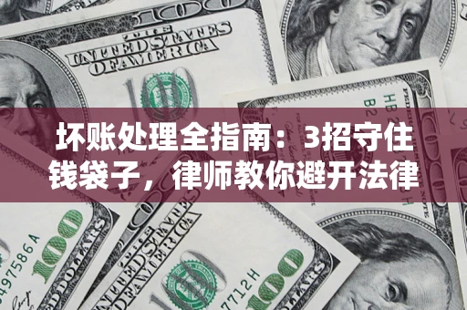 北京坏账处理全指南：3招守住钱袋子，律师教你避开法律雷区