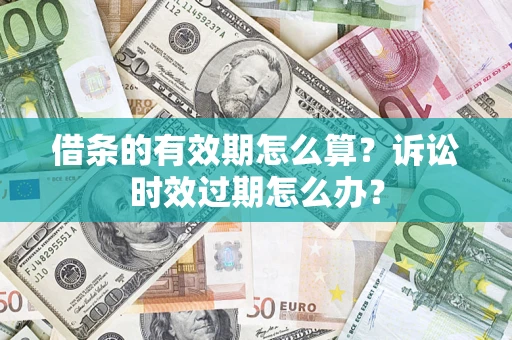北京借条的有效期怎么算？诉讼时效过期怎么办？