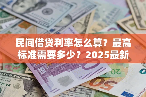 北京民间借贷利率怎么算？最高标准需要多少？2025最新避坑指南