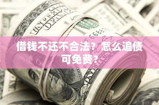 北京借钱不还不合法？怎么追债可免费？