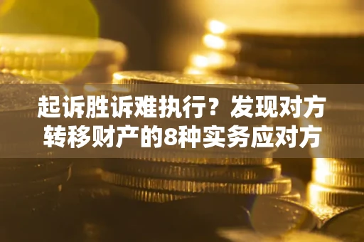 北京起诉胜诉难执行？发现对方转移财产的8种实务应对方案