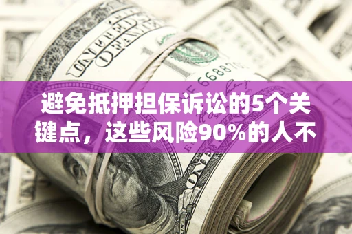 北京避免抵押担保诉讼的5个关键点，这些风险90%的人不知道！