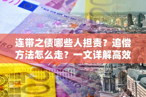 北京连带之债哪些人担责？追偿方法怎么走？一文详解高效维权流程