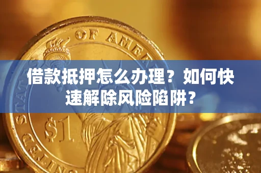 北京借款抵押怎么办理？如何快速解除风险陷阱？