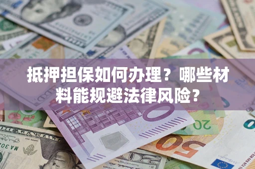 北京抵押担保如何办理？哪些材料能规避法律风险？
