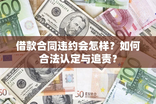 北京借款合同违约会怎样？如何合法认定与追责？