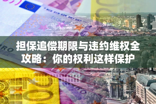 北京担保追偿期限与违约维权全攻略：你的权利这样保护