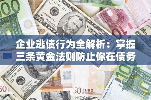 北京企业逃债行为全解析：掌握三条黄金法则防止你在债务乱局中“踩雷”