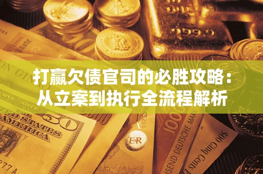 北京打赢欠债官司的必胜攻略：从立案到执行全流程解析