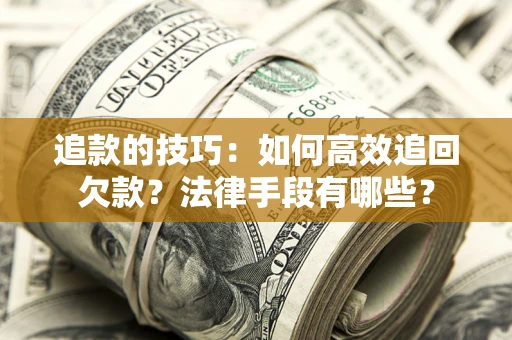 北京追款的技巧：如何高效追回欠款？法律手段有哪些？