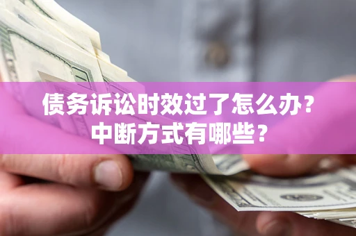 北京债务诉讼时效过了怎么办？中断方式有哪些？