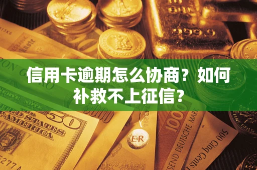 北京信用卡逾期怎么协商？如何补救不上征信？