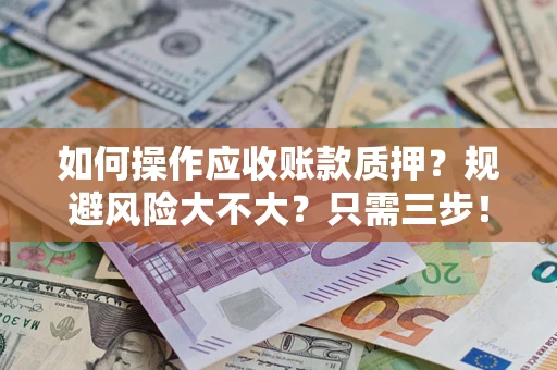 北京如何操作应收账款质押？规避风险大不大？只需三步！