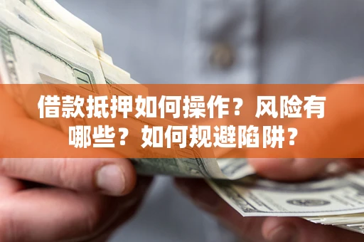 北京借款抵押如何操作？风险有哪些？如何规避陷阱？