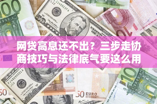 北京网贷高息还不出？三步走协商技巧与法律底气要这么用