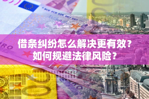 北京借条纠纷怎么解决更有效？如何规避法律风险？