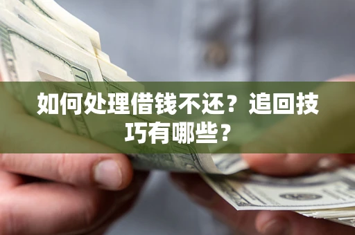 北京如何处理借钱不还？追回技巧有哪些？