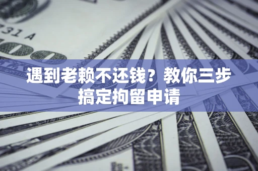 北京遇到老赖不还钱？教你三步搞定拘留申请