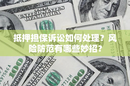 北京抵押担保诉讼如何处理？风险防范有哪些妙招？