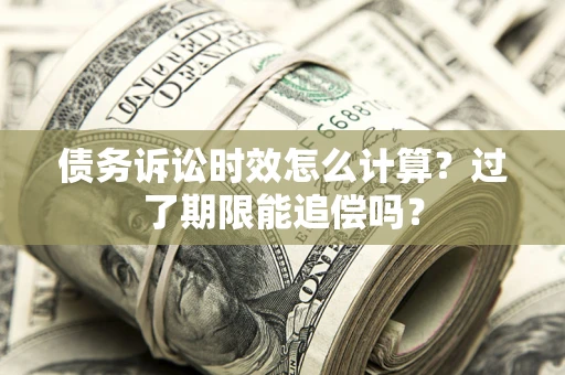 北京债务诉讼时效怎么计算？过了期限能追偿吗？