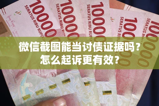北京微信截图能当讨债证据吗？怎么起诉更有效？
