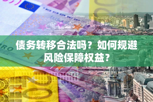 北京债务转移合法吗？如何规避风险保障权益？