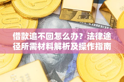 北京借款追不回怎么办？法律途径所需材料解析及操作指南