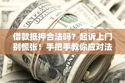 北京借款抵押合法吗？起诉上门别慌张！手把手教你应对法律程序