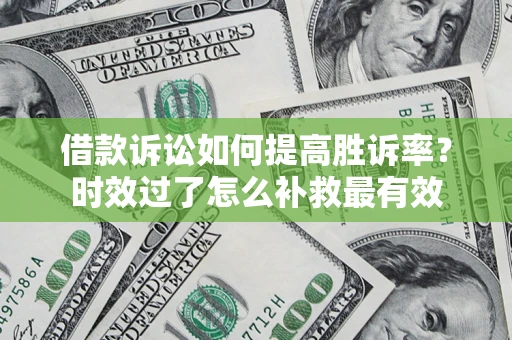 北京借款诉讼如何提高胜诉率？时效过了怎么补救最有效