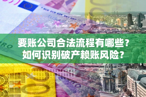 北京要账公司合法流程有哪些？如何识别破产赖账风险？