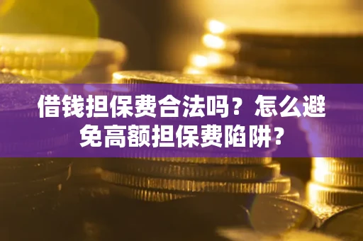 北京借钱担保费合法吗？怎么避免高额担保费陷阱？