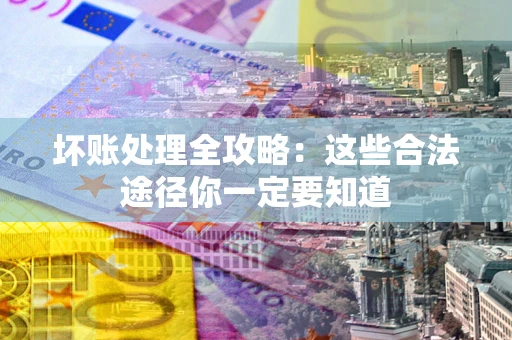 北京坏账处理全攻略：这些合法途径你一定要知道