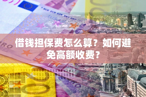 北京借钱担保费怎么算？如何避免高额收费？