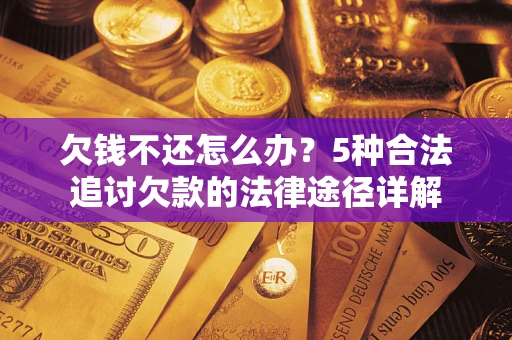北京欠钱不还怎么办？5种合法追讨欠款的法律途径详解