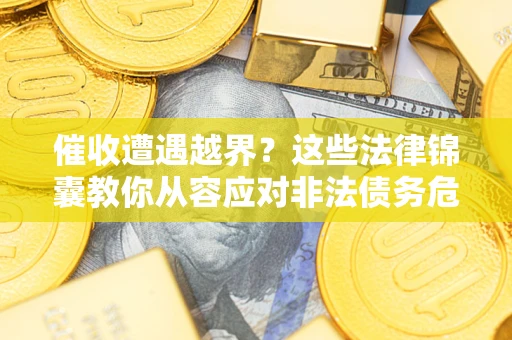 北京催收遭遇越界？这些法律锦囊教你从容应对非法债务危机