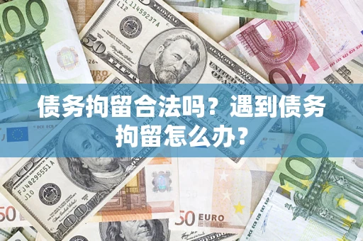 北京债务拘留合法吗？遇到债务拘留怎么办？