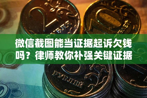 北京微信截图能当证据起诉欠钱吗？律师教你补强关键证据
