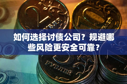 北京如何选择讨债公司？规避哪些风险更安全可靠？