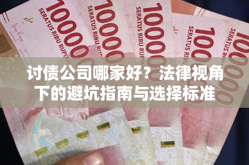 北京讨债公司哪家好？法律视角下的避坑指南与选择标准
