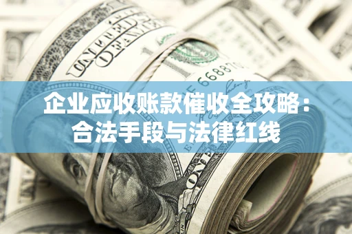 北京企业应收账款催收全攻略：合法手段与法律红线