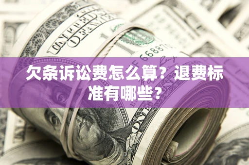 北京欠条诉讼费怎么算？退费标准有哪些？