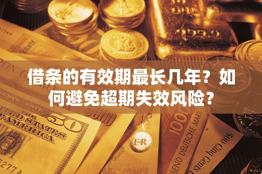 北京借条的有效期最长几年？如何避免超期失效风险？