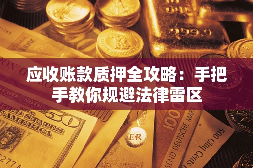 北京应收账款质押全攻略：手把手教你规避法律雷区
