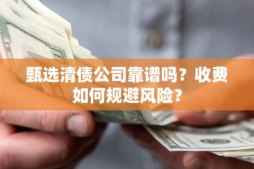 北京甄选清债公司靠谱吗？收费如何规避风险？