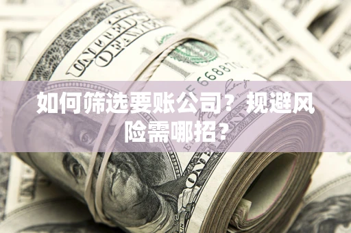 北京如何筛选要账公司？规避风险需哪招？