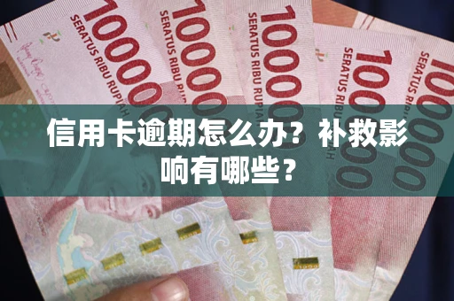 北京信用卡逾期怎么办？补救影响有哪些？